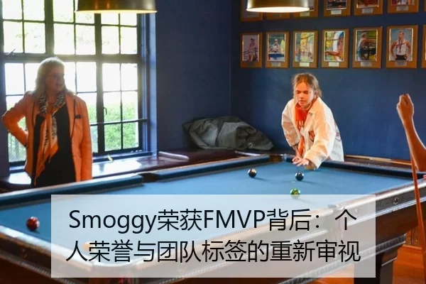 Smoggy荣获FMVP背后：个人荣誉与团队标签的重新审视（hth）
